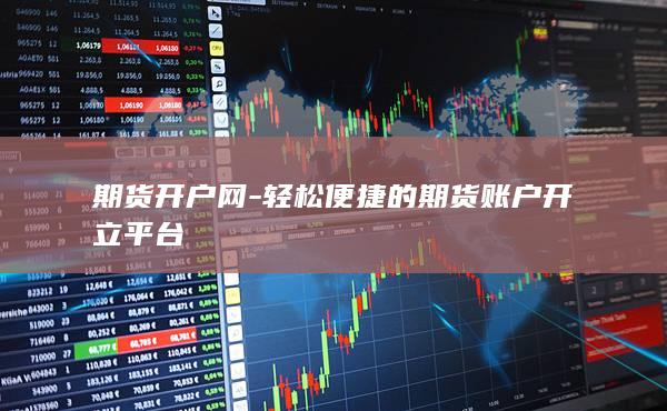 轻松便捷的期货账户开立平台