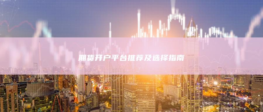 期货开户平台推荐及选择指南