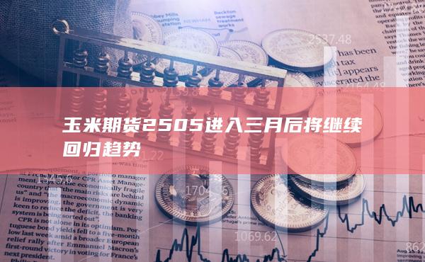 玉米期货2505进入三月后将继续回归趋势