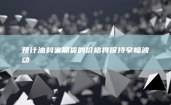 预计油料米期货的价格将保持窄幅波动