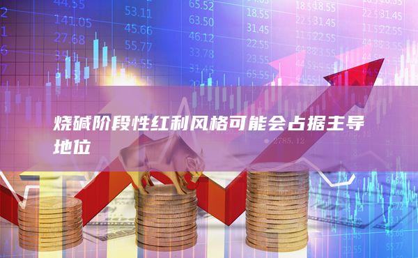 烧碱阶段性红利风格可能会占据主导地位