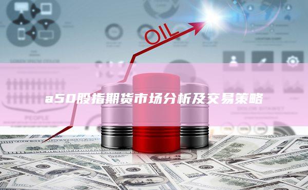 a50股指期货市场分析及交易策略