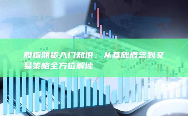 从基础概念到交易策略全方位解读