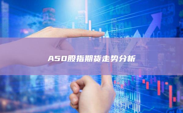 A50股指期货走势分析