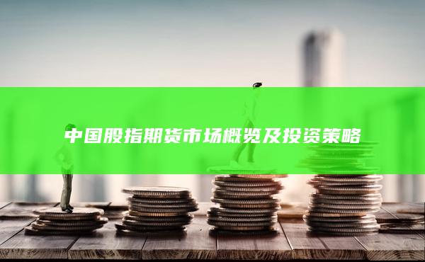 中国股指期货市场概览及投资策略