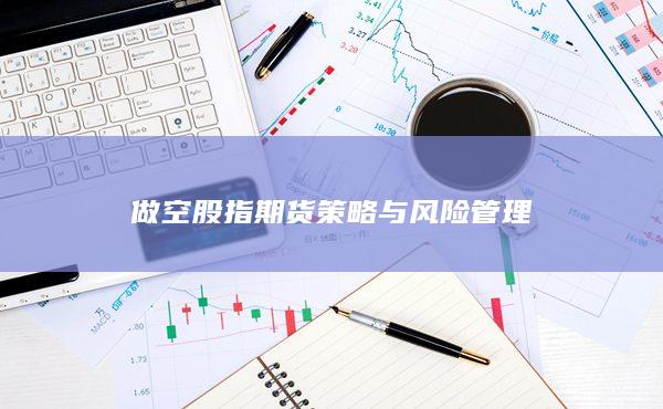 做空股指期货策略与风险管理