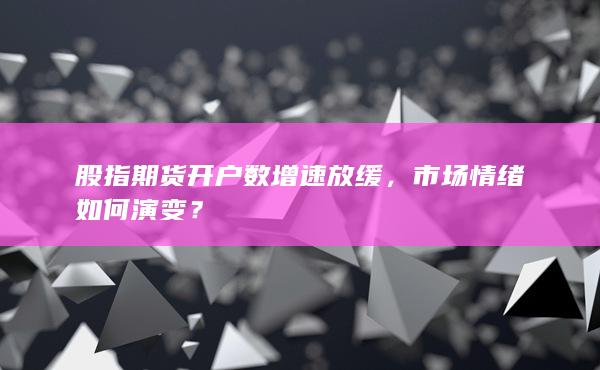 股指期货开户数增速放缓