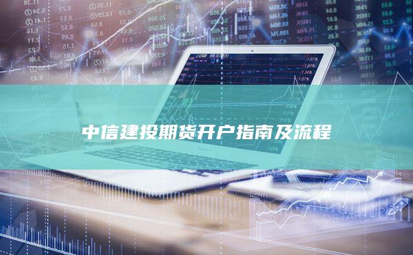 中信建投期货开户指南及流程