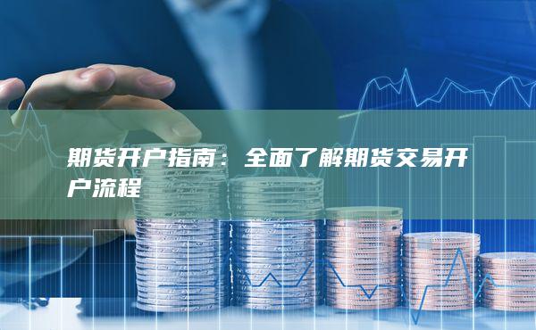 全面了解期货交易开户流程