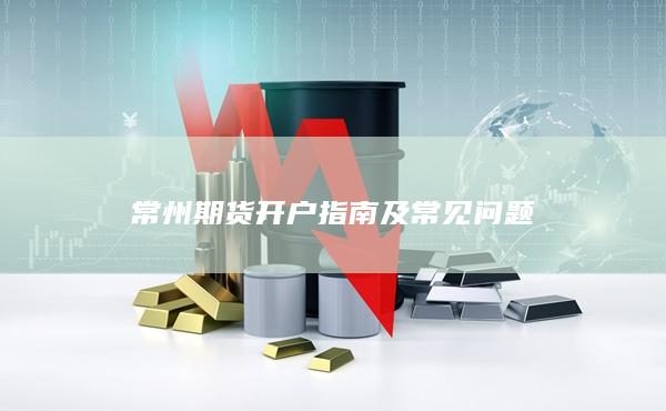 常州期货开户指南及常见问题