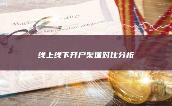 线上线下开户渠道对比分析