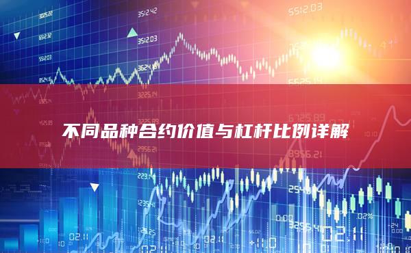 不同品种合约价值与杠杆比例详解