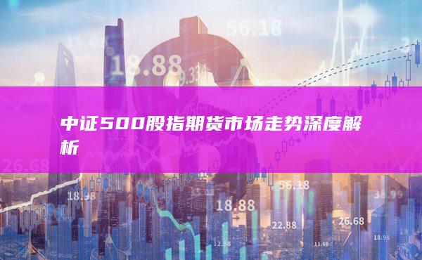 中证500股指期货市场走势深度解析