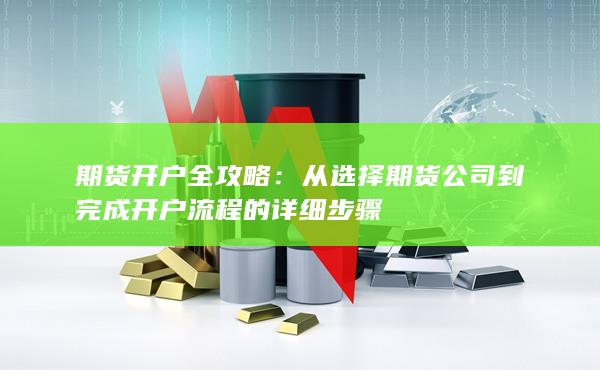 从选择期货公司到完成开户流程的详细步骤