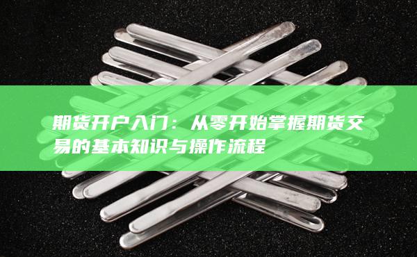从零开始掌握期货交易的基本知识与操作流程