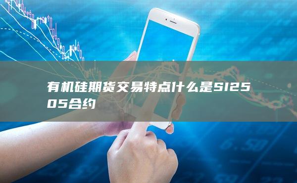 有机硅期货交易特点