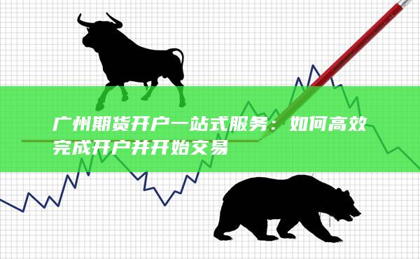 如何高效完成开户并开始交易