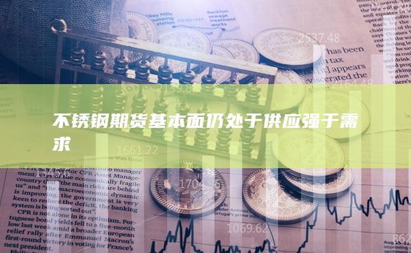 不锈钢期货基本面仍处于供应强于需求