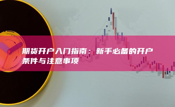 新手必备的开户条件与注意事项