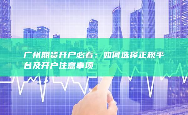 如何选择正规平台及开户注意事项