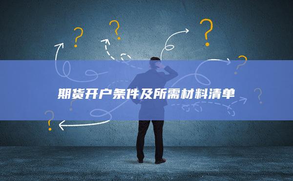 期货开户条件及所需材料清单