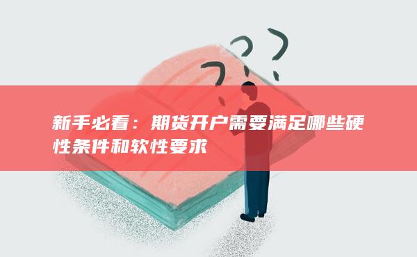 期货开户需要满足哪些硬性条件和软性要求