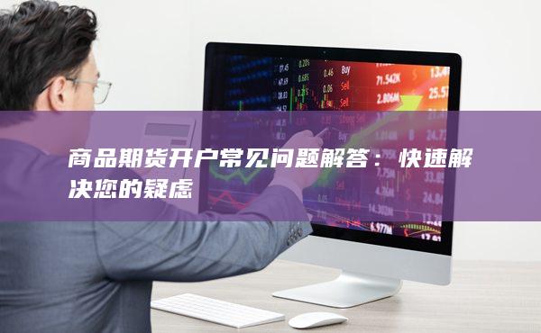 商品期货开户常见问题解答