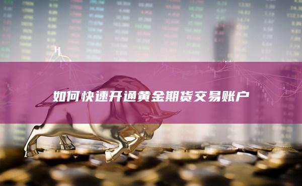 如何快速开通黄金期货交易账户