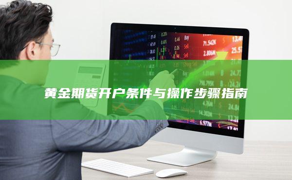 黄金期货开户条件与操作步骤指南