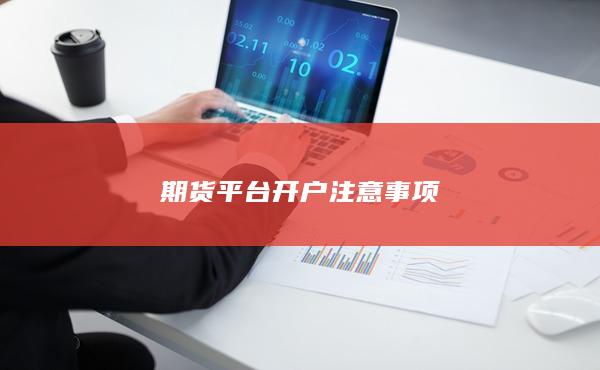期货平台开户注意事项
