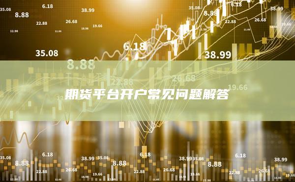 期货平台开户常见问题解答
