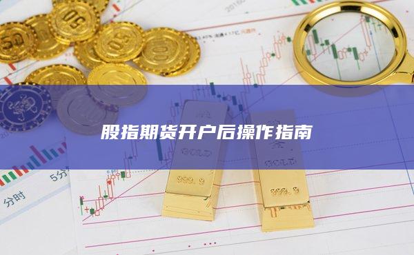 股指期货开户后操作指南