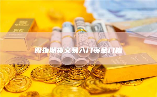 股指期货交易入门资金门槛