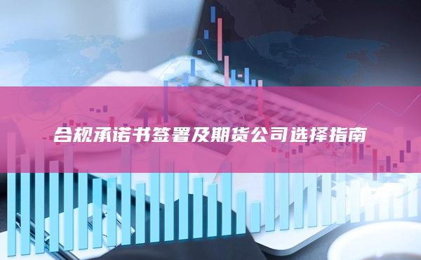 合规承诺书签署及期货公司选择指南