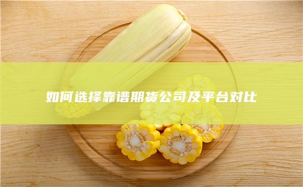 如何选择靠谱期货公司及平台对比