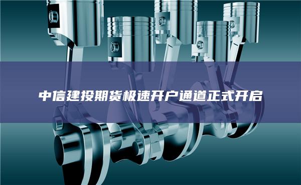 中信建投期货极速开户通道正式开启