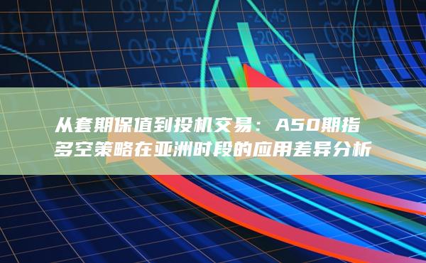 A50期指多空策略在亚洲时段的应用差异分析