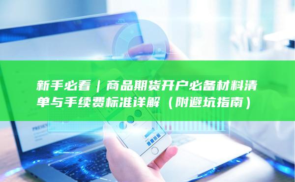 商品期货开户必备材料清单与手续费标准详解