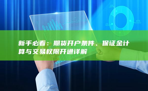 新手必看：期货开户条件、保证金计算与交易权限开通详解