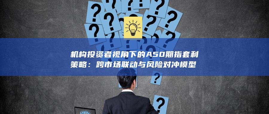 机构投资者视角下的A50期指套利策略