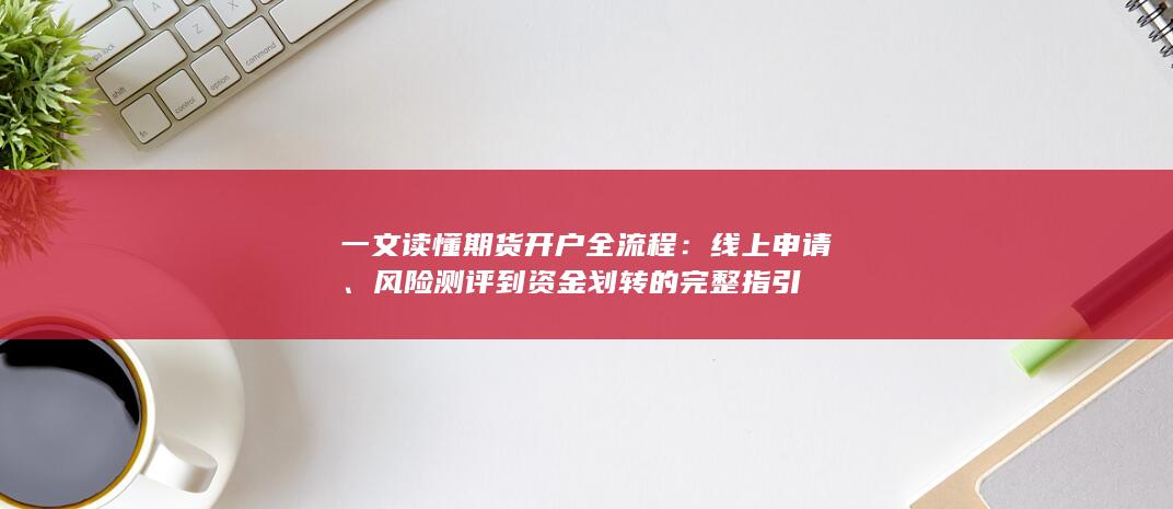 风险测评到资金划转的完整指引