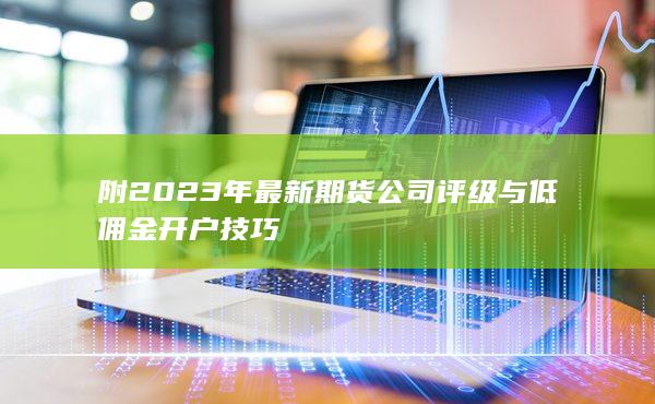 附2023年最新期货公司评级与低佣金开户技巧