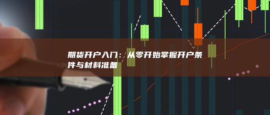 从零开始掌握开户条件与材料准备
