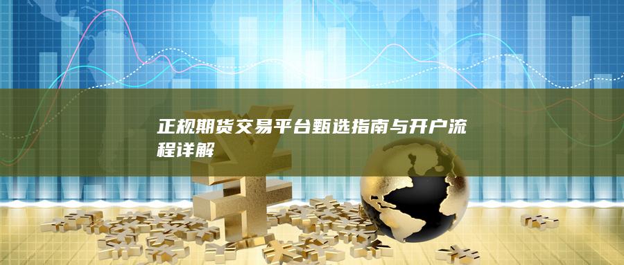 正规期货交易平台甄选指南与开户流程详解