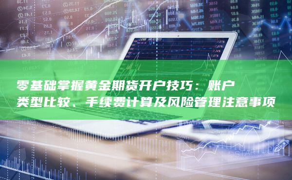 零基础掌握黄金期货开户技巧