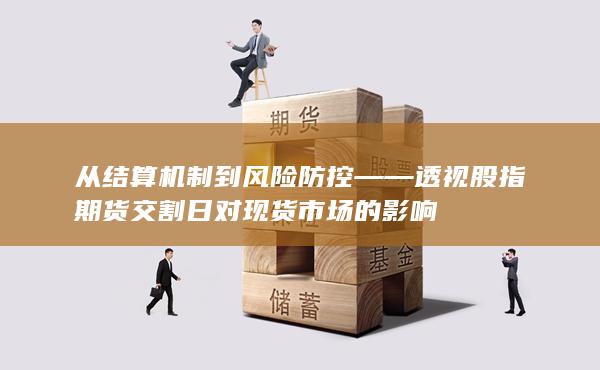 从结算机制到风险防控——透视股指期货交割日对现货市场的影响