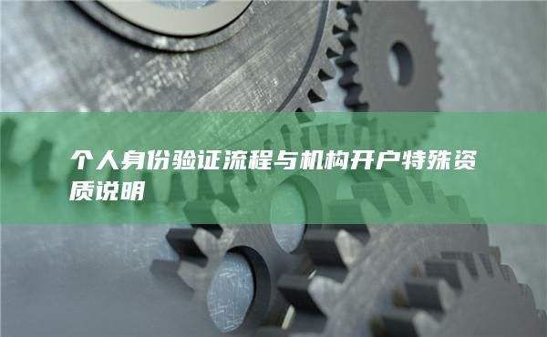 个人身份验证流程与机构开户特殊资质说明