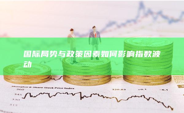 国际局势与政策因素如何影响指数波动
