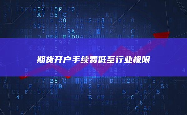 期货开户手续费低至行业极限
