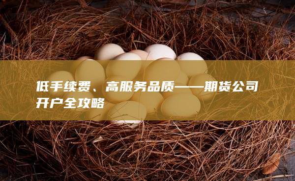 高服务品质——期货公司开户全攻略